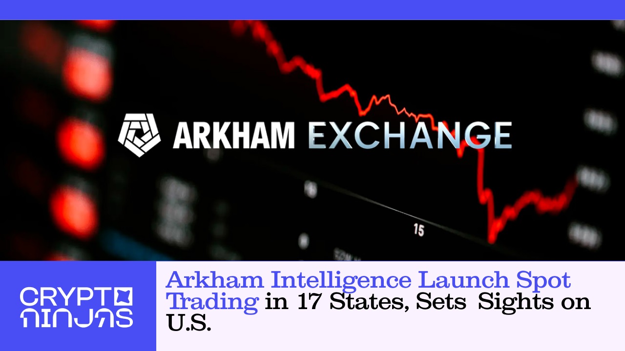 arkham-intelligence-launch-spot-trading-in-17-states-sets-sights-on-us