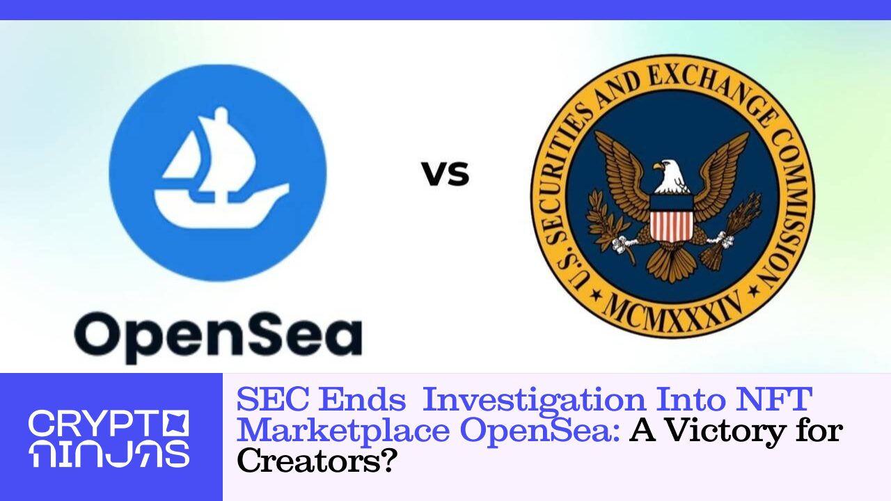 sec-ends-investigation-into-nft-marketplace-opensea-a-victory-for-creators